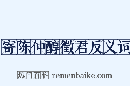 寄陈仲醇徵君反义词是什么意思的图片
